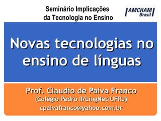 Novas tecnologias no ensino de línguas Prof. Claudio de Paiva Franco  (Colégio Pedro II/LingNet-UFRJ) [email_address] Seminário Implicações  da Tecnologia no Ensino 