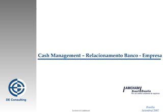 Brasília Setembro/ 2007 Cash Management – Relacionamento Banco - Empresa DE Consulting 