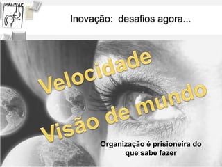 Inovação: desafios agora...




                          Organização é prisioneira do
                                que sabe fazer
Solange Mata Machado - Janeiro 2013
 
