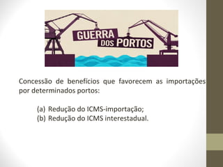 Concessão de benefícios que favorecem as importações
por determinados portos:

     (a) Redução do ICMS-importação;
     (b) Redução do ICMS interestadual.
 