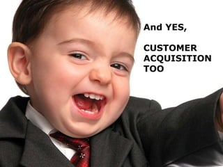 And YES, CUSTOMER ACQUISITION TOO 