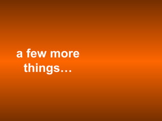 a few more things… 