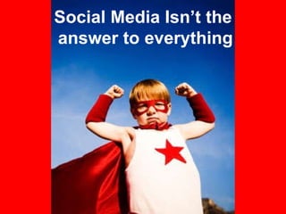 Social Media Isn’t the  answer to everything 