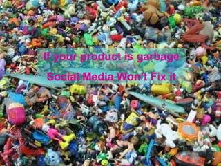 If your product is garbage Social Media Won’t Fix it 
