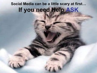 Social Media can be a little scary at first… If you need Help  ASK 