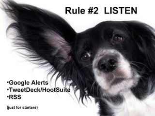 Rule #2  LISTEN Google Alerts TweetDeck/HootSuite RSS (just for starters) 