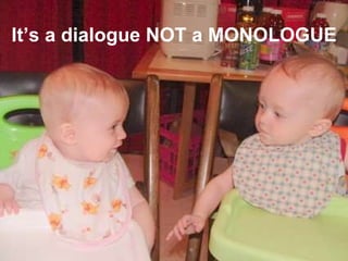 It’s a dialogue NOT a MONOLOGUE 