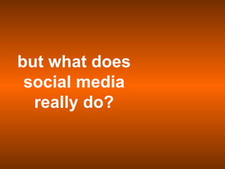 but what does social media really do? 