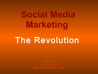 Social Media Marketing  The Revolution AMCHAM 21 July, 2010 Belo Horizonte, MG - Brasil 