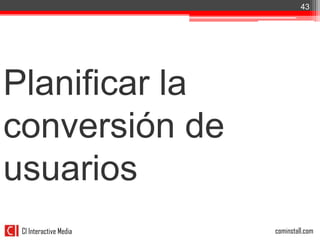 43




Planificar la
conversión de
usuarios
 CI Interactive Media   cominstall.com
 
