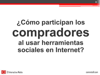 8




            ¿Cómo participan los
      compradores
             al usar herramientas
             sociales en Internet?


CI Interactive Media                 cominstall.com
 