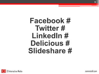 9




                       Facebook #
                         Twitter #
                        LinkedIn #
                       Delicious #
                       Slideshare #

CI Interactive Media           *Social Media o User Generatedcominstall.com
                                                              Content
 
