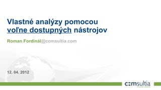 Vlastné analýzy pomocou
voľne dostupných nástrojov
Roman.Fordinál@comsultia.com




12. 04. 2012

1
 