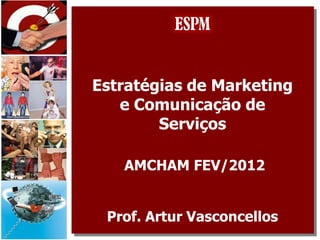 Estratégias de Marketing
   e Comunicação de
        Serviços

   AMCHAM FEV/2012


 Prof. Artur Vasconcellos
 