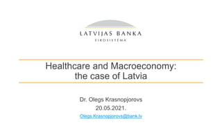 Healthcare and Macroeconomy:
the case of Latvia
Dr. Olegs Krasnopjorovs
20.05.2021.
Olegs.Krasnopjorovs@bank.lv
 