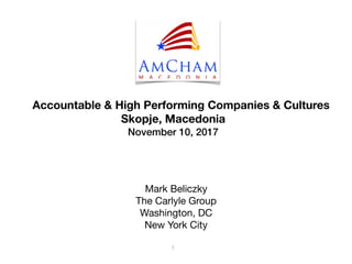 Accountable & High Performing Companies & Cultures
Skopje, Macedonia
November 10, 2017
Mark Beliczky

The Carlyle Group

Washington, DC

New York City
1
 
