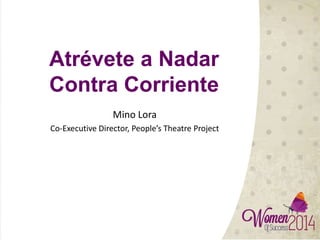 Atrévete a Nadar
Contra Corriente
Mino Lora
Co-Executive Director, People’s Theatre Project
 
