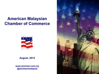 American Malaysian
Chamber of Commerce




      August, 2012


    www.amcham.com.my
     @amchammalaysia
 