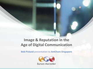 Image & Reputation in the Age of Digital Communication Bob Pickard presentation to AmCham Singapore 