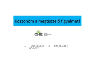 Köszönöm a megtisztelő figyelmet!




    …    EGYESÜLET   A   SZAKEMBER
        MÖGÖTT
 