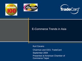 E-Commerce Trends in Asia




Kurt Cavano
Chairman and CEO, TradeCard
September 2004
Presented at American Chamber of
Commerce Taipei
 