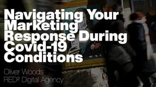 Navigating Your
Marketing
Response During
Covid-19
Conditions
Oliver Woods
RED² Digital Agency
 