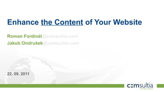 Enhance the Content of Your Website
Roman.Fordinál@comsultia.com
Jakub.Ondrušek@comsultia.com




22. 09. 2011

1
 