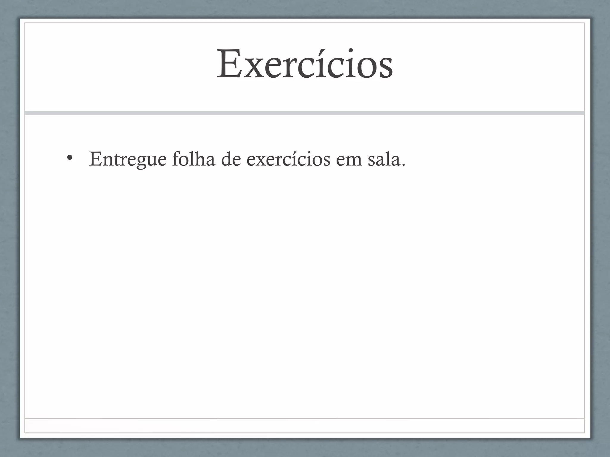Exercícios
• Entregue folha de exercícios em sala.
 