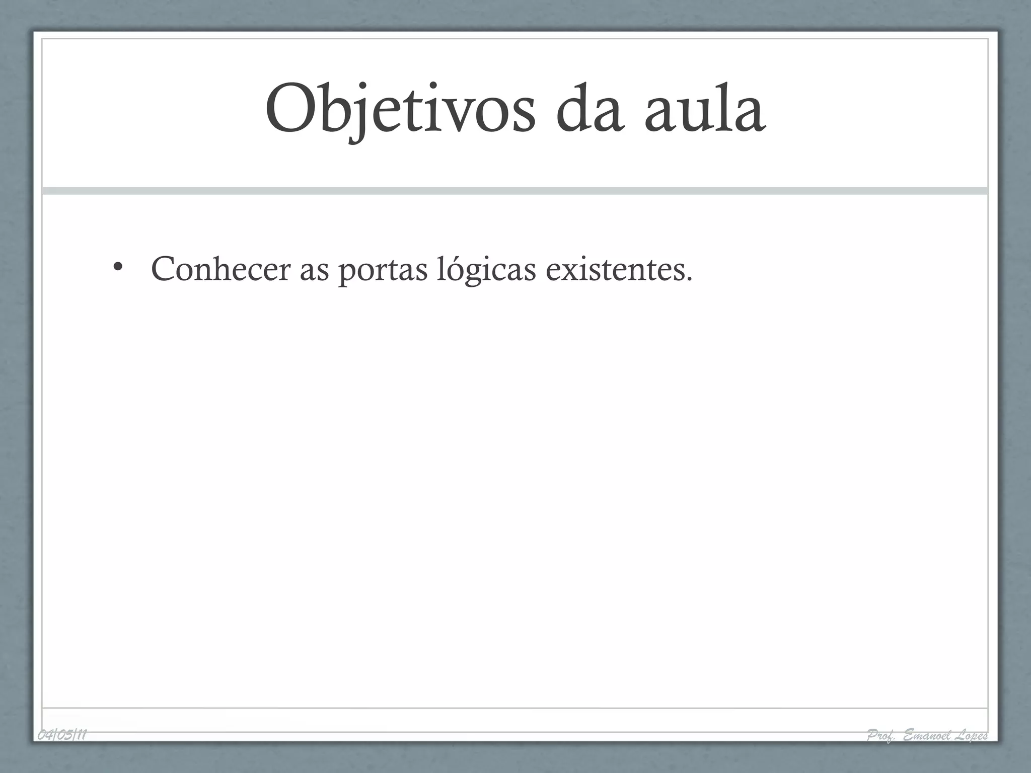 Objetivos da aula
• Conhecer as portas lógicas existentes.
04/05/11 Prof. Emanoel Lopes
 
