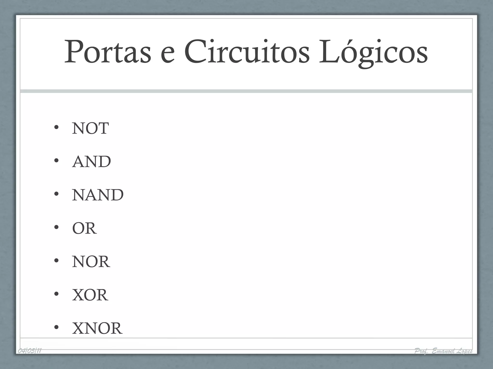 Portas e Circuitos Lógicos
• NOT
• AND
• NAND
• OR
• NOR
• XOR
• XNOR
04/05/11 Prof. Emanoel Lopes
 