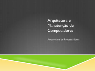 Arquitetura e
Manutenção de
Computadores
Arquitetura de Processadores
 
