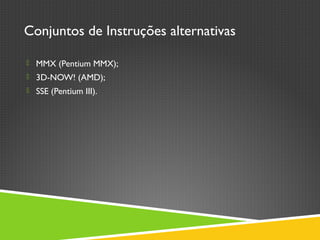 Conjuntos de Instruções alternativas
 MMX (Pentium MMX);
 3D-NOW! (AMD);
 SSE (Pentium III).
 