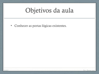 Objetivos da aula
• Conhecer as portas lógicas existentes.
04/05/11 Prof. Emanoel Lopes
 