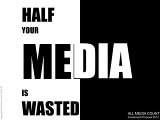 HALF
                                    YOUR




                                      DIA
                                    MEDIA
Copyright All Media Count, 2012 ©




                                    IS

                                    WASTED   ALL MEDIA COUNT
                                             Investment Proposal 2012
                                                             1
 