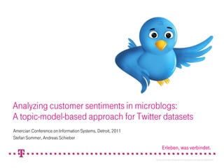 Analyzingcustomersentiments in microblogs:A topic-model-basedapproachforTwitterdatasets Amercian Conference on Information Systems, Detroit, 2011 Stefan Sommer, Andreas Schieber Twitterbird: http://www.flickr.com/photos/bertop/3193626407/ 