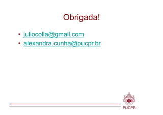 Obrigada!
•  juliocolla@gmail.com
•  alexandra.cunha@pucpr.br
 