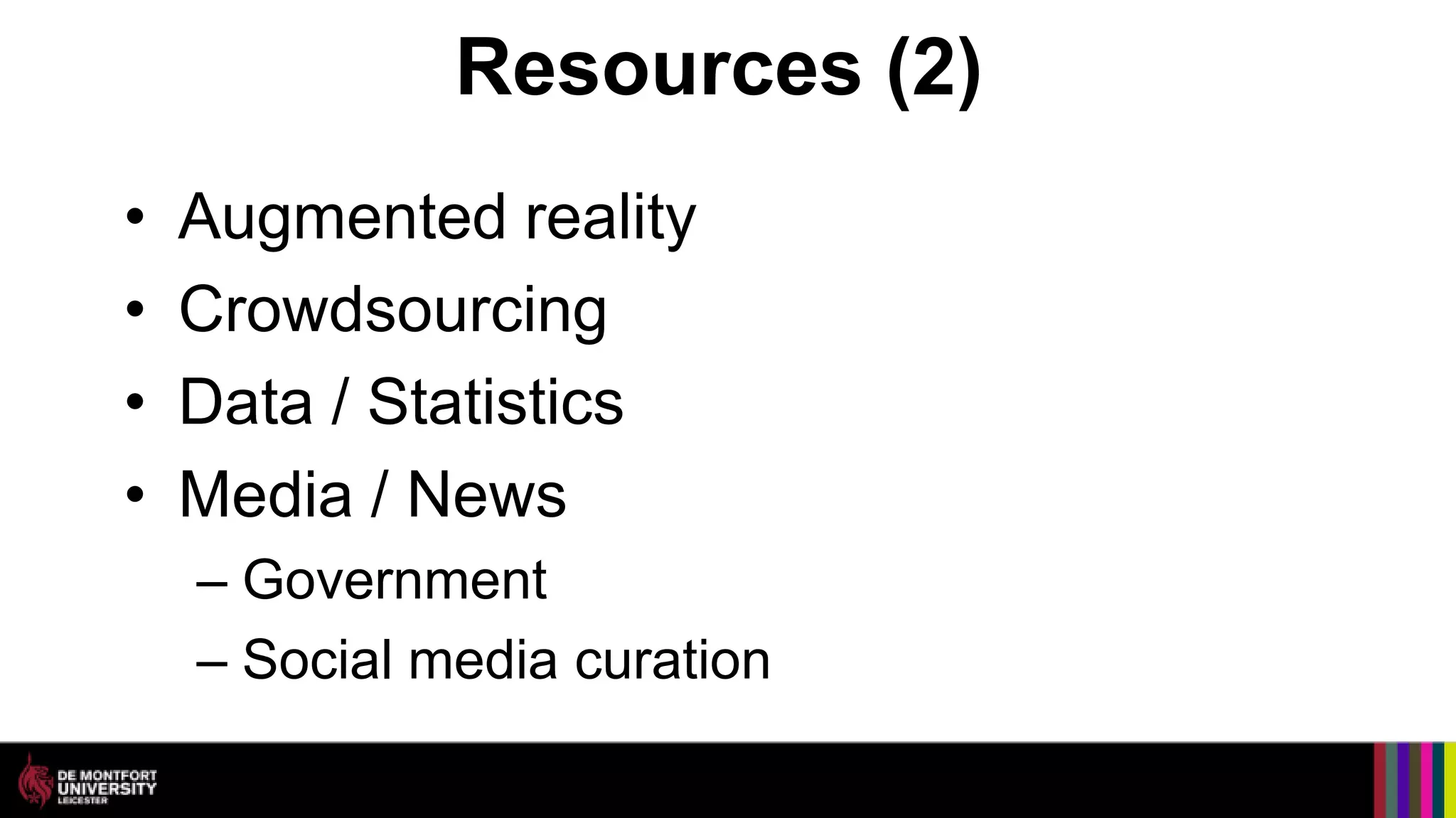 Resources (2)
•   Augmented reality
•   Crowdsourcing
•   Data / Statistics
•   Media / News
    – Government
    – Social media curation
 