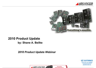 2010 Product Update
     by: Shane A. Beilke


     2010 Product Update Webinar

                                   Sold & Serviced By:


                                                         ELECTROMATE
                                                  Toll Free Phone (877) SERVO98
                                                   Toll Free Fax (877) SERV099
                                                        www.electromate.com
                                                       sales@electromate.com
 