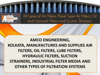 AMCO ENGINEERING,
KOLKATA, MANUFACTURES AND SUPPLIES AIR
     FILTERS, OIL FILTERS, LUBE FILTERS,
        HYDRAULIC FILTERS, SUCTION
 STRAINERS, INDUSTRIAL FILTER MEDIA AND
   OTHER TYPES OF FILTRATION SYSTEMS
 