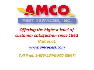 Offering the highest level of
customer satisfaction since 1962
          Visit us at:
       www.amcopest.com
 Toll Free: 1-877-534-BUGS (2847)
 