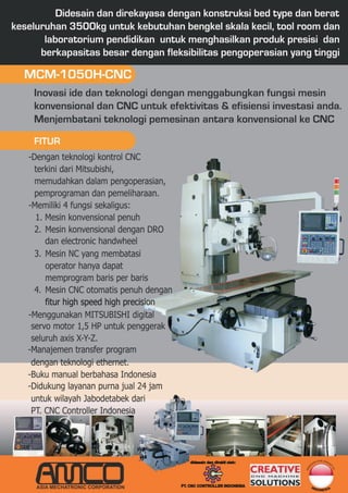 fitur high speed high precision




                                                                                              DAN DIRA
                                      didesain dan dirakit oleh:                           IN          K
                                                                                        SA
                                                                                                       IT
                                                                                    E
                                                                                 DID




                                                                                                           DI




                                                                   CNC MACHINE

                                  PT. CNC CONTROLLER INDONESIA
 