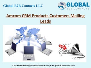 Amcom CRM Products Customers Mailing
Leads
Global B2B Contacts LLC
816-286-4114|info@globalb2bcontacts.com| www.globalb2bcontacts.com
 