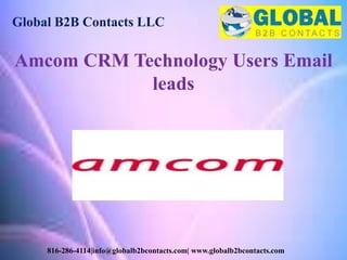 Global B2B Contacts LLC
816-286-4114|info@globalb2bcontacts.com| www.globalb2bcontacts.com
Amcom CRM Technology Users Email
leads
 