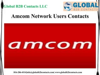 Amcom Network Users Contacts
Global B2B Contacts LLC
816-286-4114|info@globalb2bcontacts.com| www.globalb2bcontacts.com
 