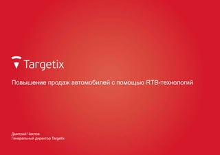 Повышение продаж автомобилей с помощью RTB-технологий
Дмитрий Чеклов
Генеральный директор Targetix
 