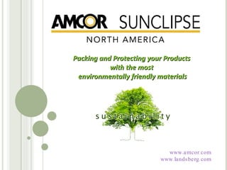 Packing and Protecting your Products  with the most  environmentally friendly materials www.amcor.com www.landsberg.com 