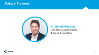 Today’s Presenter
Dr. Gerald Rebitzer
Director Sustainability
Amcor Flexibles
2
 