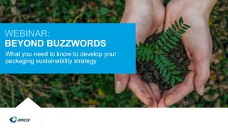 WEBINAR:
BEYOND BUZZWORDS
What you need to know to develop your
packaging sustainability strategy
 