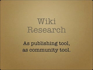 Wiki
 Research
As publishing tool,
as community tool.
 