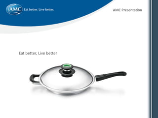 Eat better, Live better
AMC Presentation
 